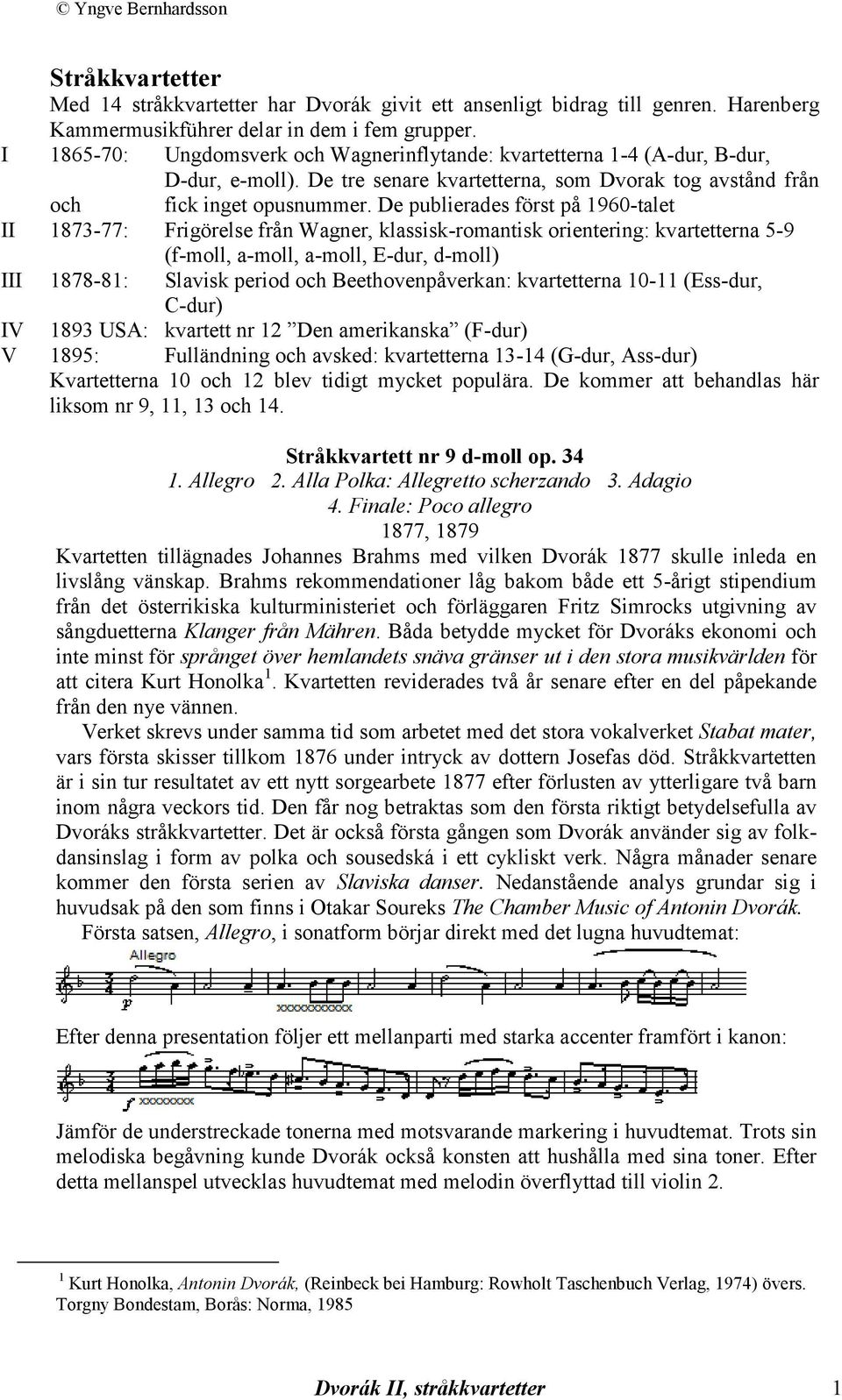 De publierades först på 1960-talet II 1873-77: Frigörelse från Wagner, klassisk-romantisk orientering: kvartetterna 5-9 (f-moll, a-moll, a-moll, E-dur, d-moll) III 1878-81: Slavisk period och