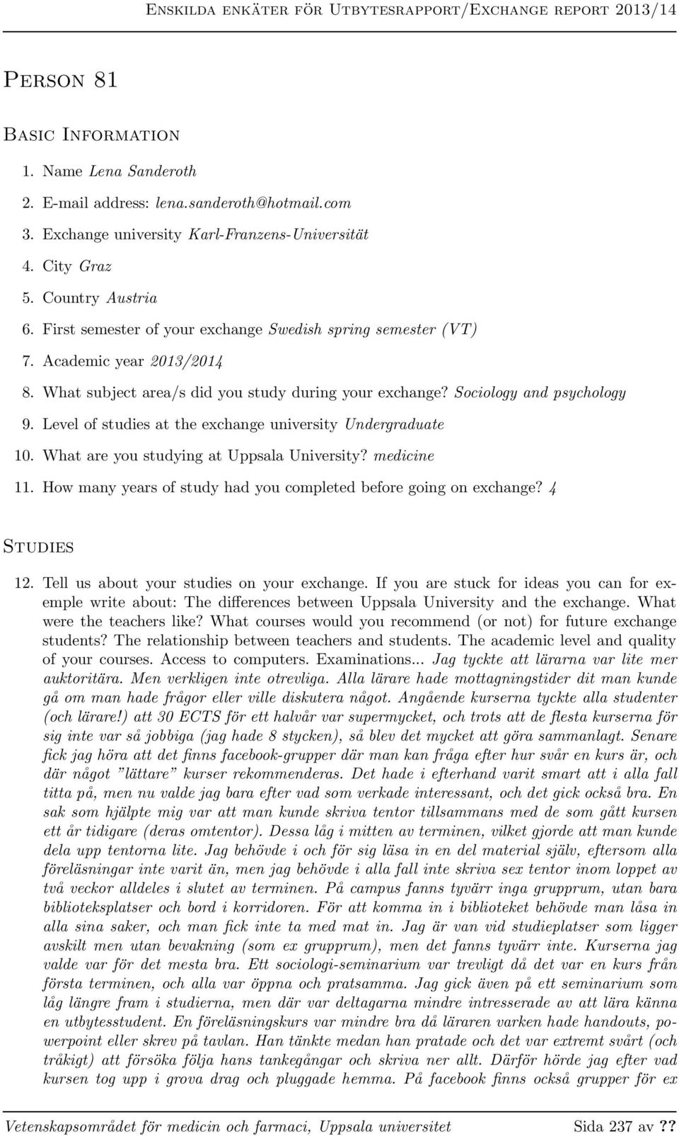 What subject area/s did you study during your exchange? Sociology and psychology 9. Level of studies at the exchange university Undergraduate 10. What are you studying at Uppsala University?