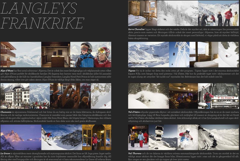 Ett mytiskt skidområde är skogen med lärkträd, vi vågar påstå att detta är världens bästa skogskörning. Alpe d Huez har flest antal soltimmar i Alperna.