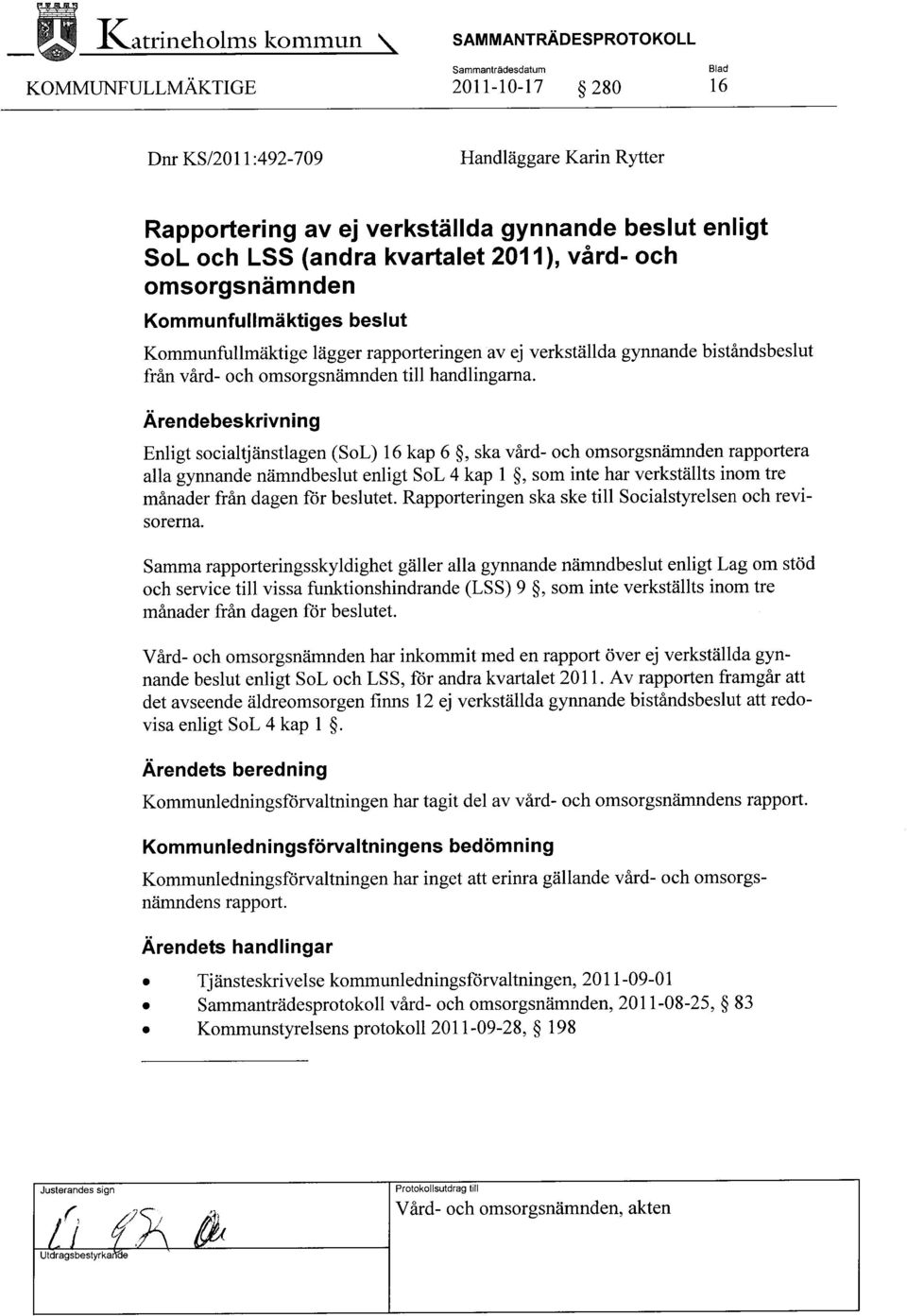 Ärendebeskrivning Enligt socialtjänstlagen (SoL) 16 kap 6, ska vård- och omsorgsnämnden rapportera alla gynnande nämndbeslut enligt SoL 4 kap 1, som inte har verkställts inom tre månader från dagen