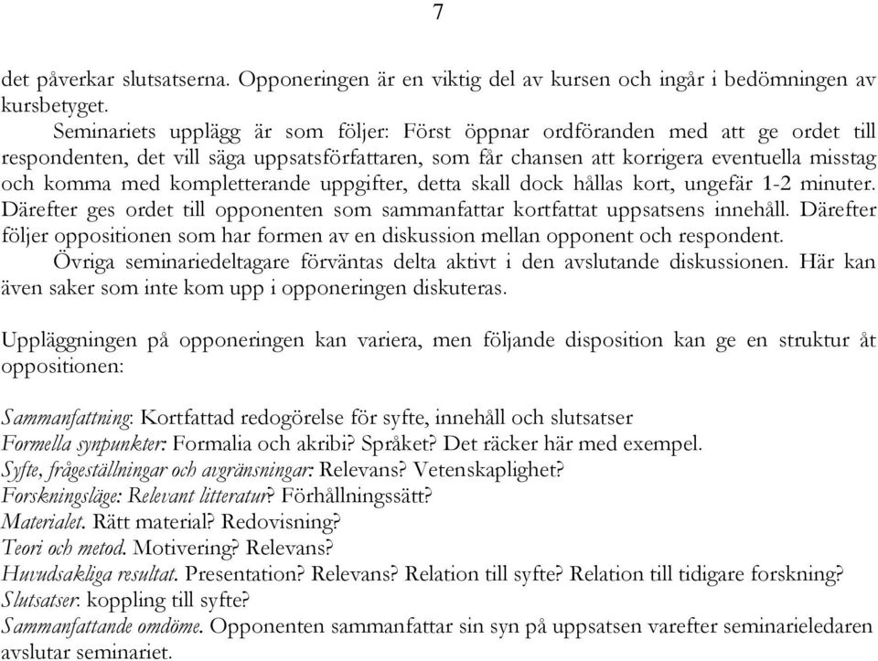 kompletterande uppgifter, detta skall dock hållas kort, ungefär 1-2 minuter. Därefter ges ordet till opponenten som sammanfattar kortfattat uppsatsens innehåll.
