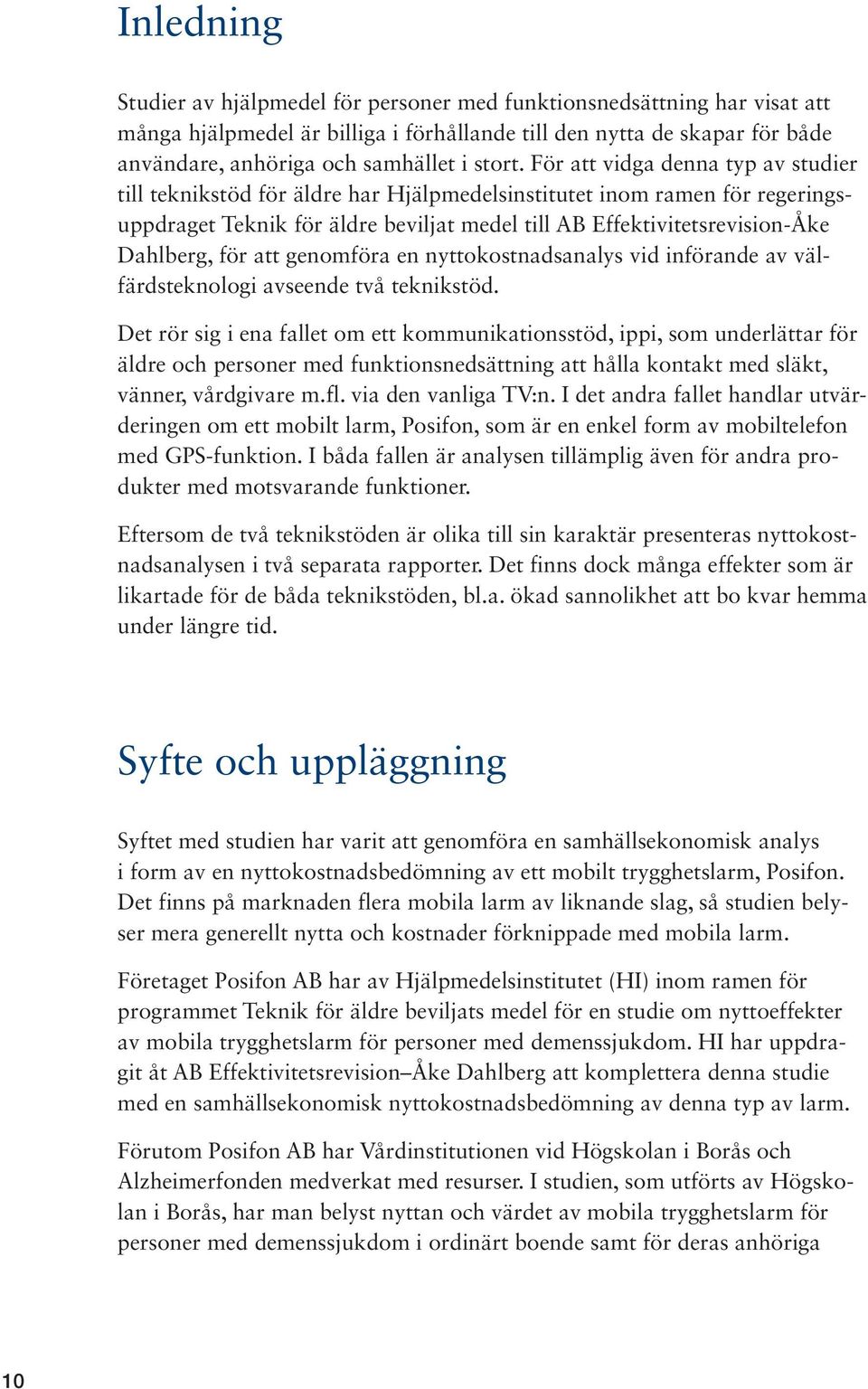 För att vidga denna typ av studier till teknikstöd för äldre har Hjälpmedelsinstitutet inom ramen för regeringsuppdraget Teknik för äldre beviljat medel till AB Effektivitetsrevision-Åke Dahlberg,