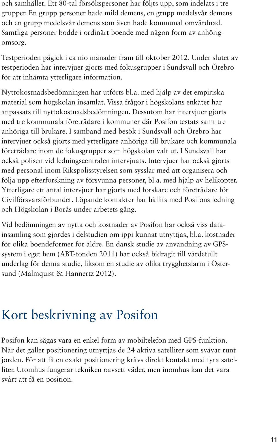 Testperioden pågick i ca nio månader fram till oktober 2012. Under slutet av testperioden har intervjuer gjorts med fokusgrupper i Sundsvall och Örebro för att inhämta ytterligare information.