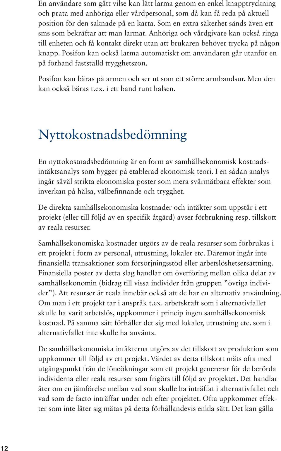 Posifon kan också larma automatiskt om användaren går utanför en på förhand fastställd trygghetszon. Posifon kan bäras på armen och ser ut som ett större armbandsur. Men den kan också bäras t.ex.