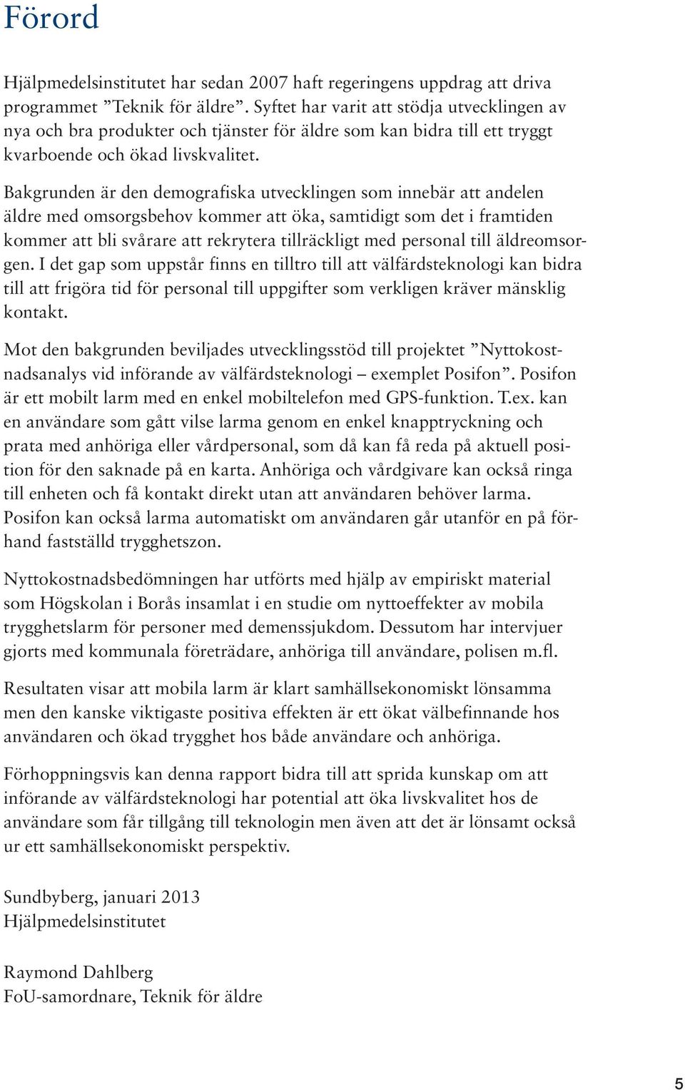 Bakgrunden är den demografiska utvecklingen som innebär att andelen äldre med omsorgsbehov kommer att öka, samtidigt som det i framtiden kommer att bli svårare att rekrytera tillräckligt med personal