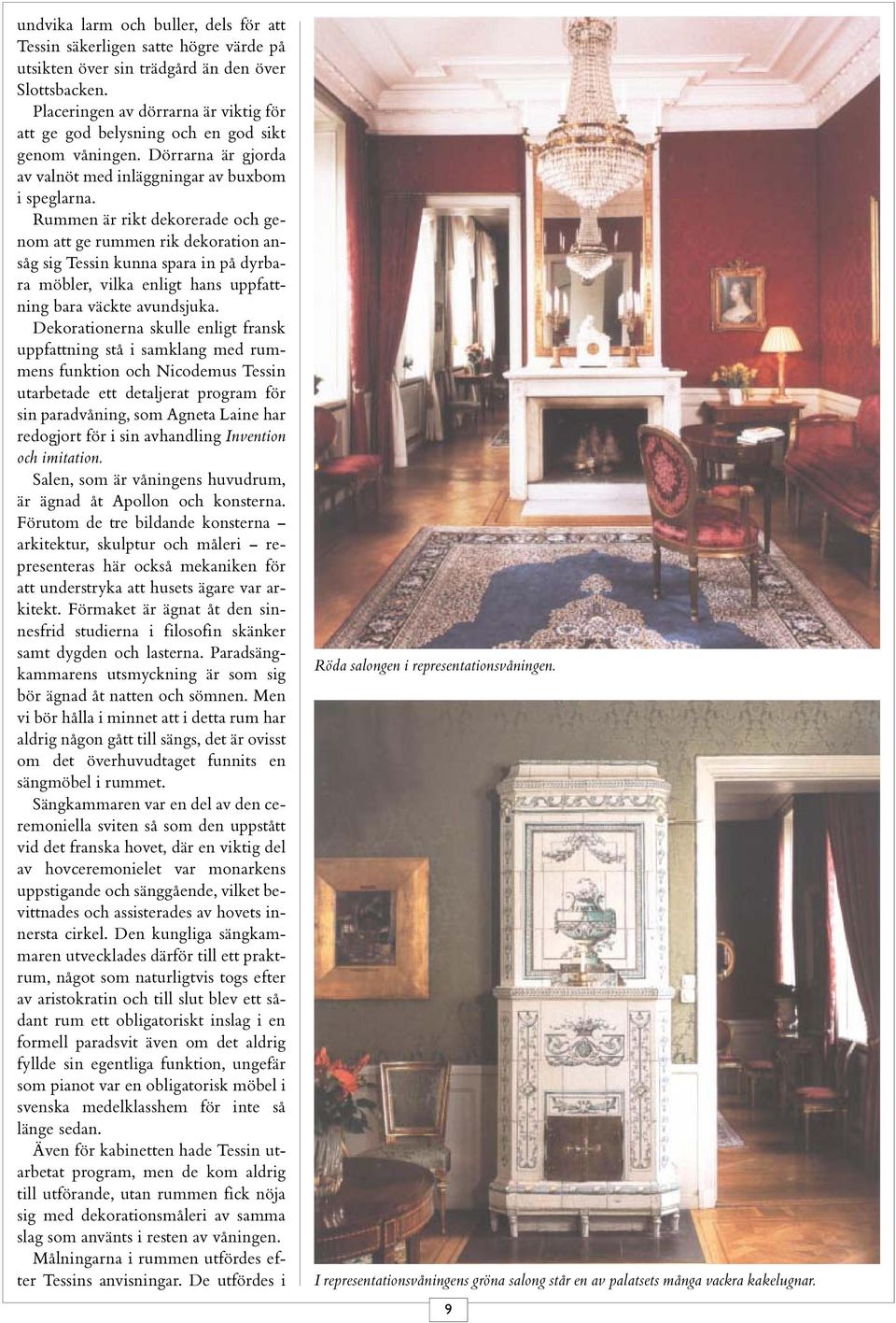 Rummen är rikt dekorerade och genom att ge rummen rik dekoration ansåg sig Tessin kunna spara in på dyrbara möbler, vilka enligt hans uppfattning bara väckte avundsjuka.
