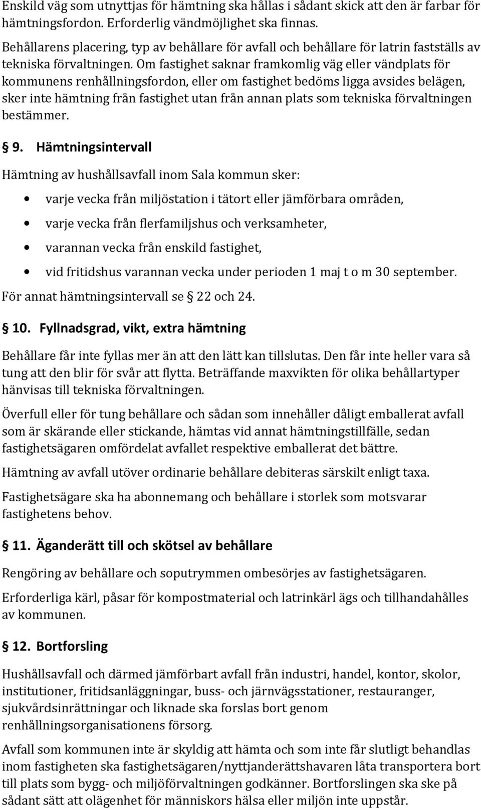 Om fastighet saknar framkomlig väg eller vändplats för kommunens renhållningsfordon, eller om fastighet bedöms ligga avsides belägen, sker inte hämtning från fastighet utan från annan plats som