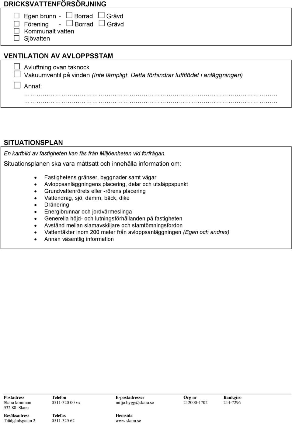 Situationsplanen ska vara måttsatt och innehålla information om: Fastighetens gränser, byggnader samt vägar Avloppsanläggningens placering, delar och utsläppspunkt Grundvattenrörets eller -rörens