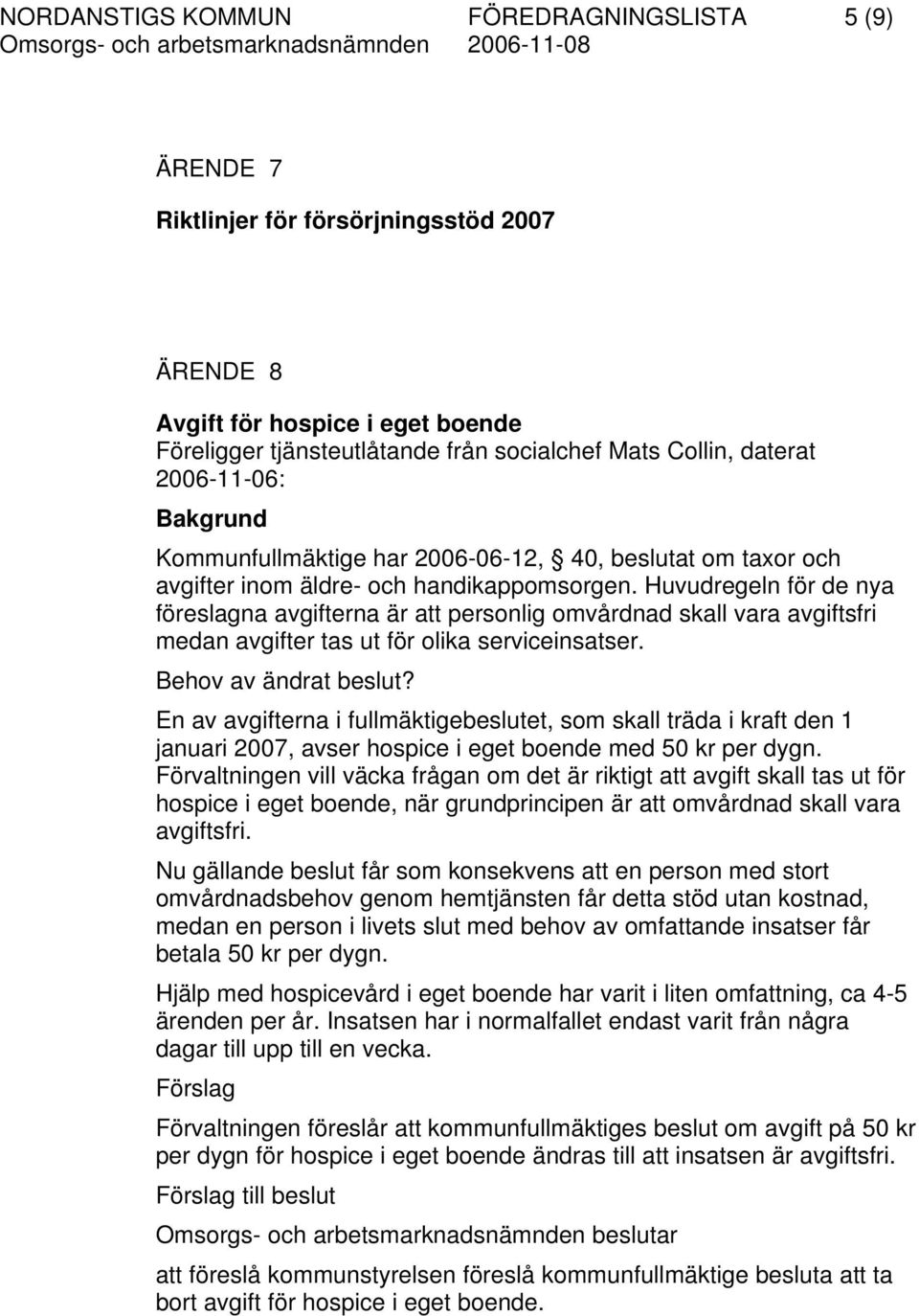 Huvudregeln för de nya föreslagna avgifterna är att personlig omvårdnad skall vara avgiftsfri medan avgifter tas ut för olika serviceinsatser. Behov av ändrat beslut?