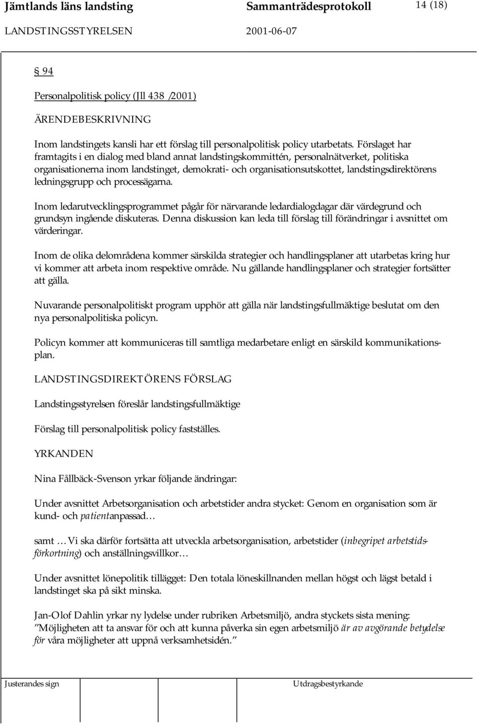 ledningsgrupp och processägarna. Inom ledarutvecklingsprogrammet pågår för närvarande ledardialogdagar där värdegrund och grundsyn ingående diskuteras.