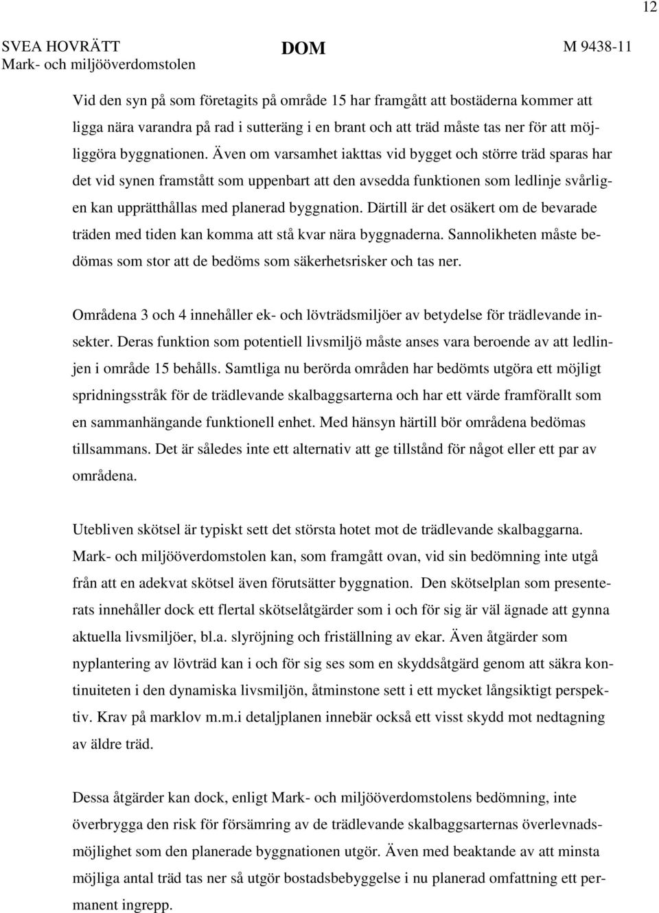 Även om varsamhet iakttas vid bygget och större träd sparas har det vid synen framstått som uppenbart att den avsedda funktionen som ledlinje svårligen kan upprätthållas med planerad byggnation.