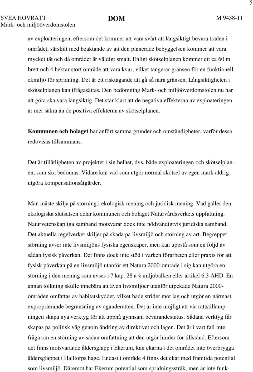 Enligt skötselplanen kommer ett ca 60 m brett och 4 hektar stort område att vara kvar, vilket tangerar gränsen för en funktionell ekmiljö för spridning. Det är ett risktagande att gå så nära gränsen.