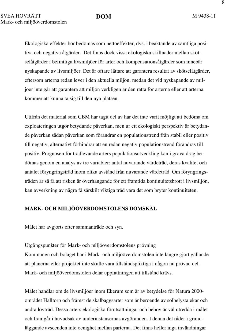 Det är oftare lättare att garantera resultat av skötselåtgärder, eftersom arterna redan lever i den aktuella miljön, medan det vid nyskapande av miljöer inte går att garantera att miljön verkligen är