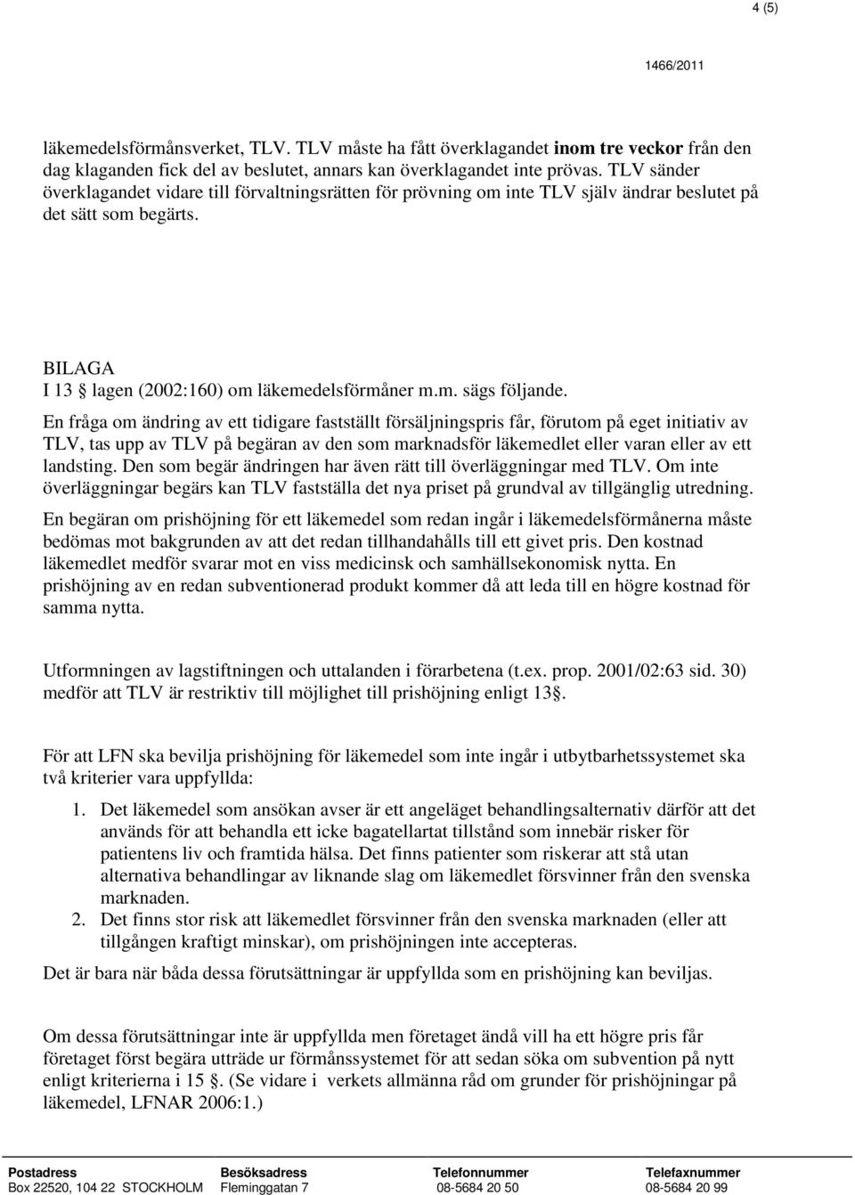 En fråga om ändring av ett tidigare fastställt försäljningspris får, förutom på eget initiativ av TLV, tas upp av TLV på begäran av den som marknadsför läkemedlet eller varan eller av ett landsting.