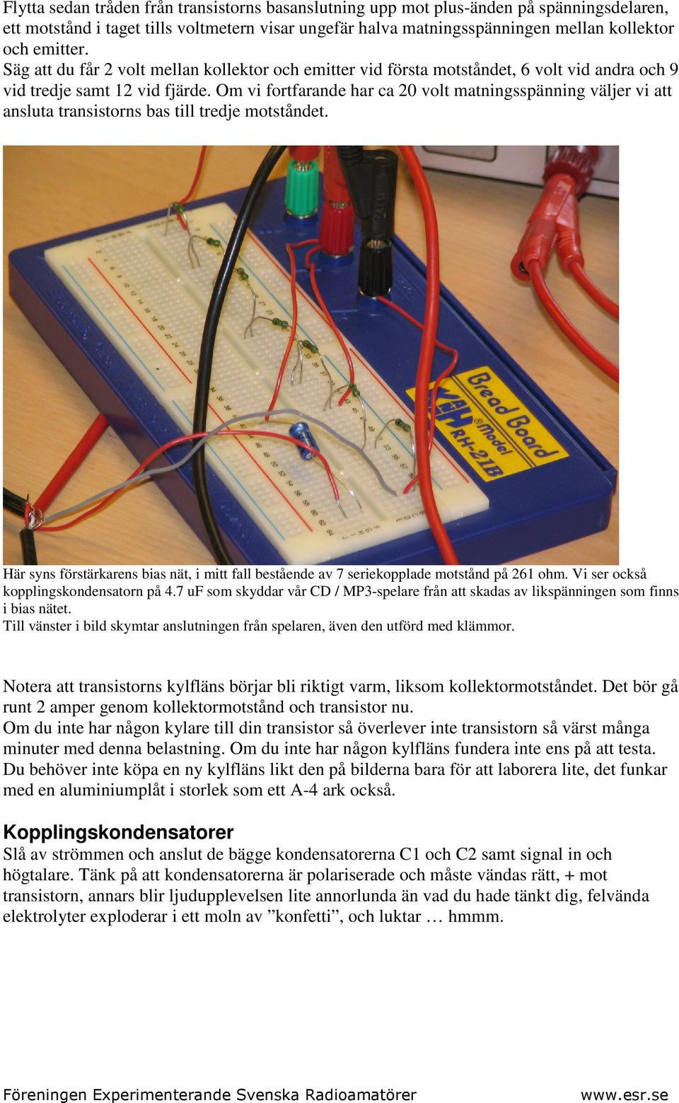 Om vi fortfarande har ca 20 volt matningsspänning väljer vi att ansluta transistorns bas till tredje motståndet.