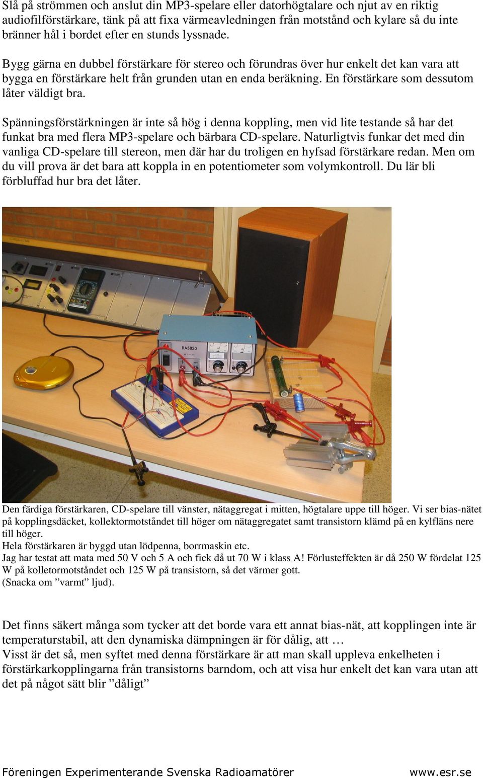 En förstärkare som dessutom låter väldigt bra. Spänningsförstärkningen är inte så hög i denna koppling, men vid lite testande så har det funkat bra med flera MP3-spelare och bärbara CD-spelare.