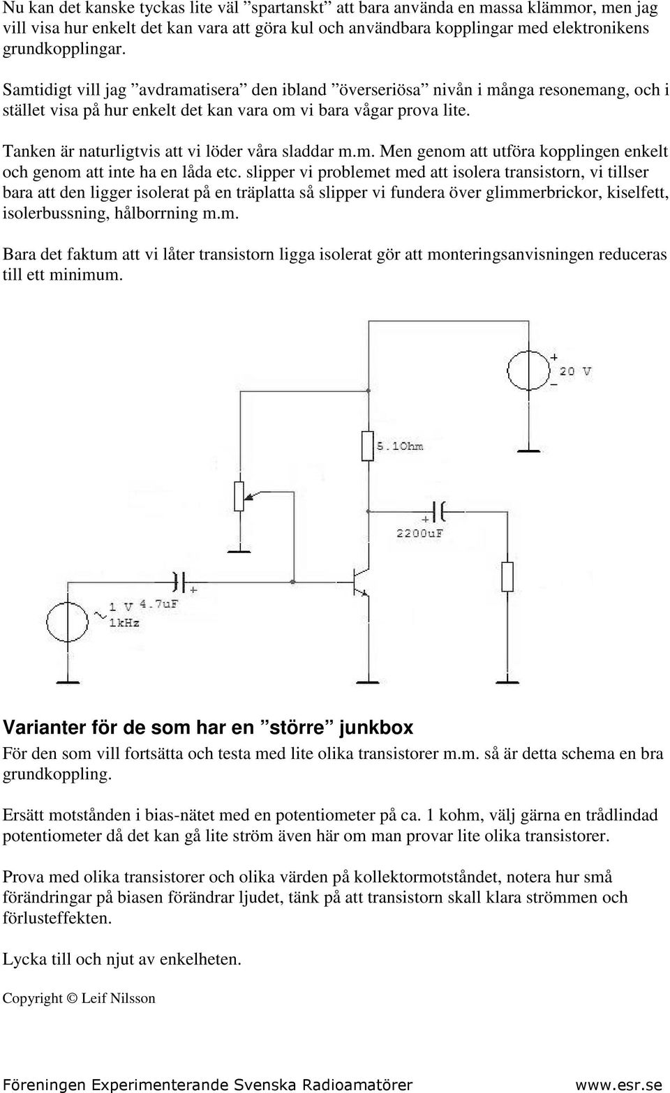 Tanken är naturligtvis att vi löder våra sladdar m.m. Men genom att utföra kopplingen enkelt och genom att inte ha en låda etc.