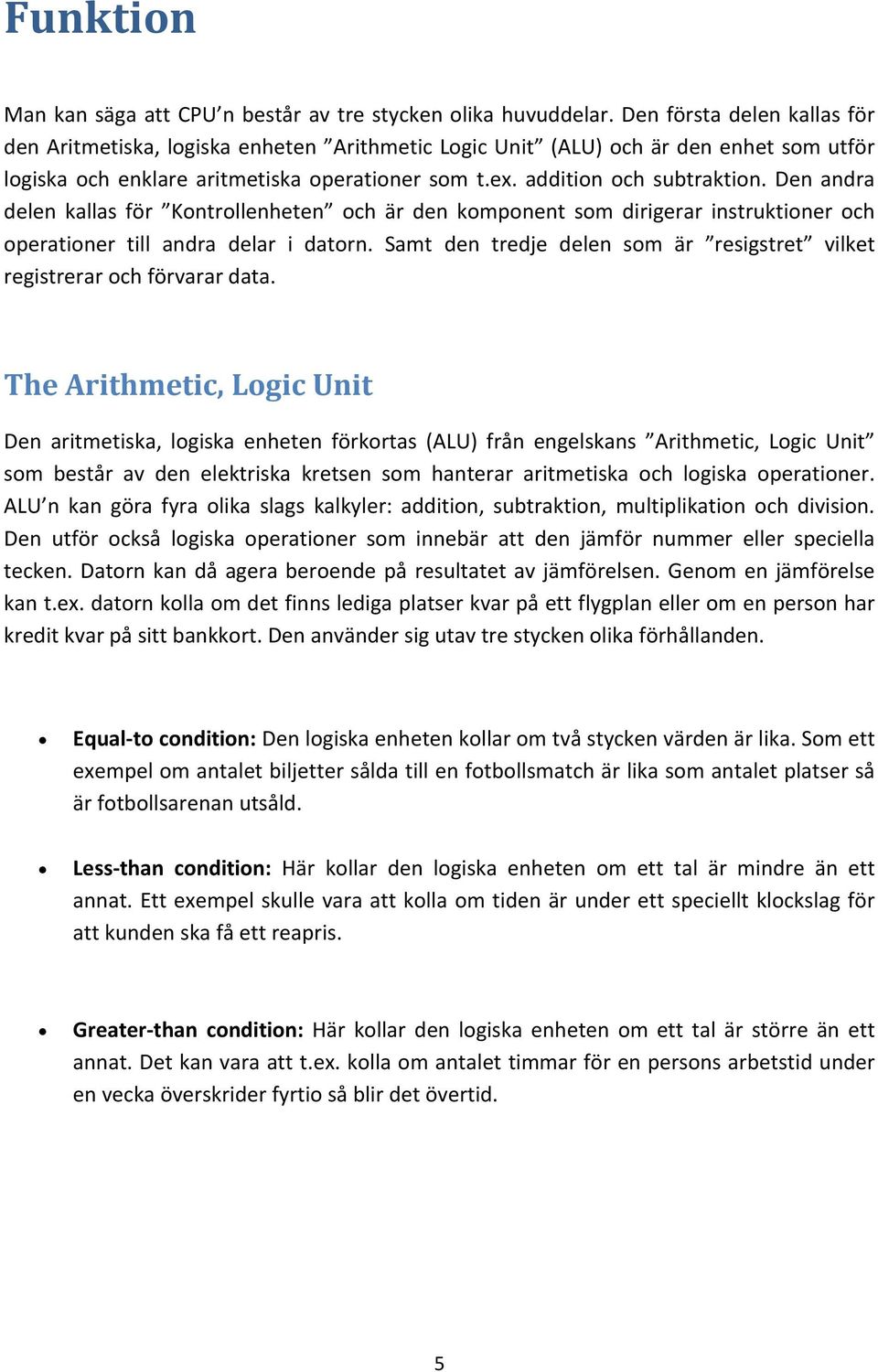 Den andra delen kallas för Kontrollenheten och är den komponent som dirigerar instruktioner och operationer till andra delar i datorn.