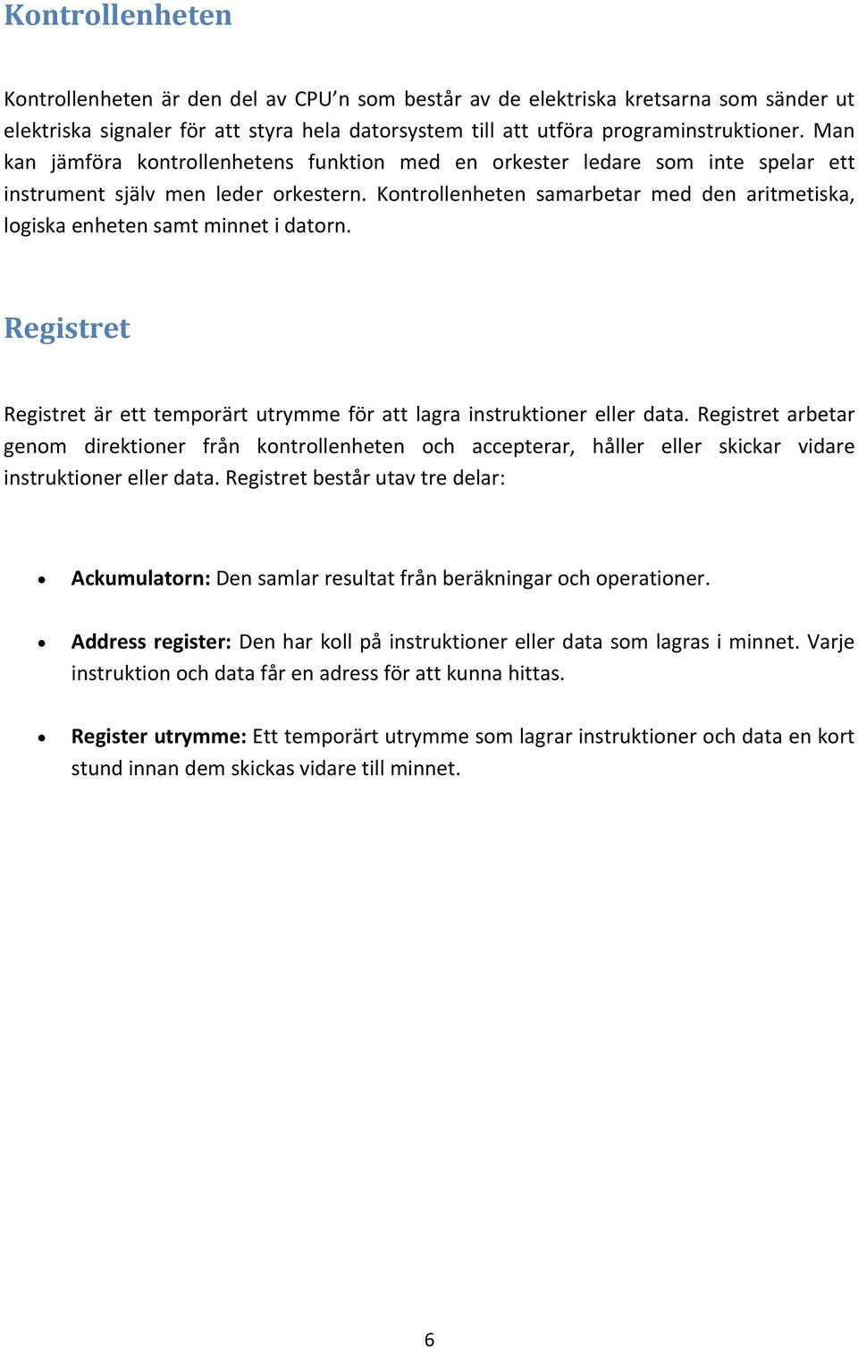 Kontrollenheten samarbetar med den aritmetiska, logiska enheten samt minnet i datorn. Registret Registret är ett temporärt utrymme för att lagra instruktioner eller data.