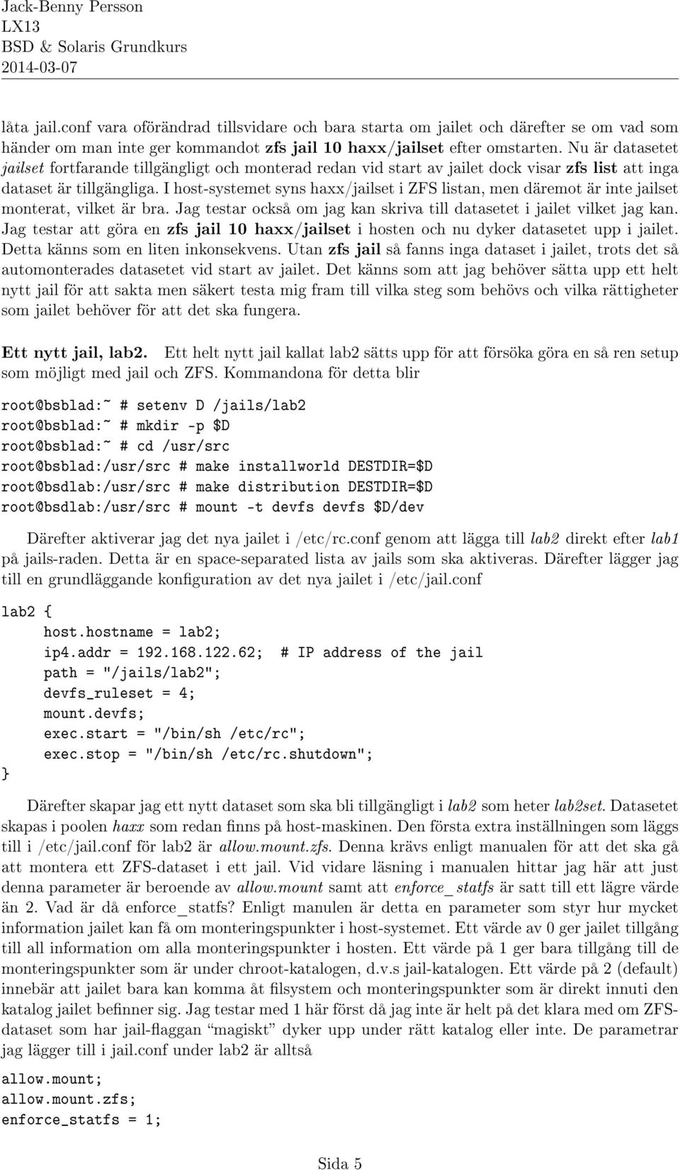 I host-systemet syns haxx/jailset i ZFS listan, men däremot är inte jailset monterat, vilket är bra. Jag testar också om jag kan skriva till datasetet i jailet vilket jag kan.