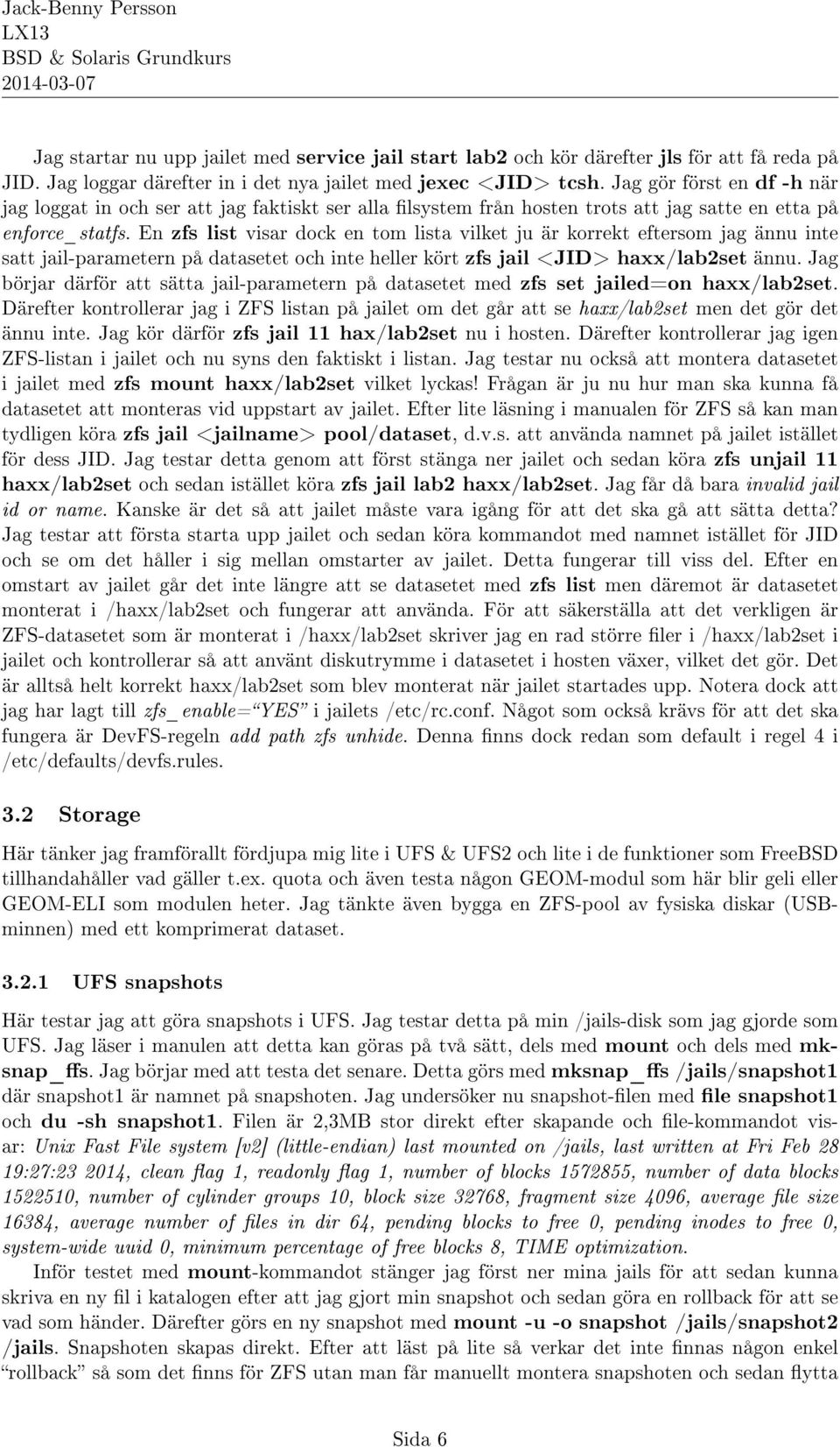 En zfs list visar dock en tom lista vilket ju är korrekt eftersom jag ännu inte satt jail-parametern på datasetet och inte heller kört zfs jail <JID> haxx/lab2set ännu.