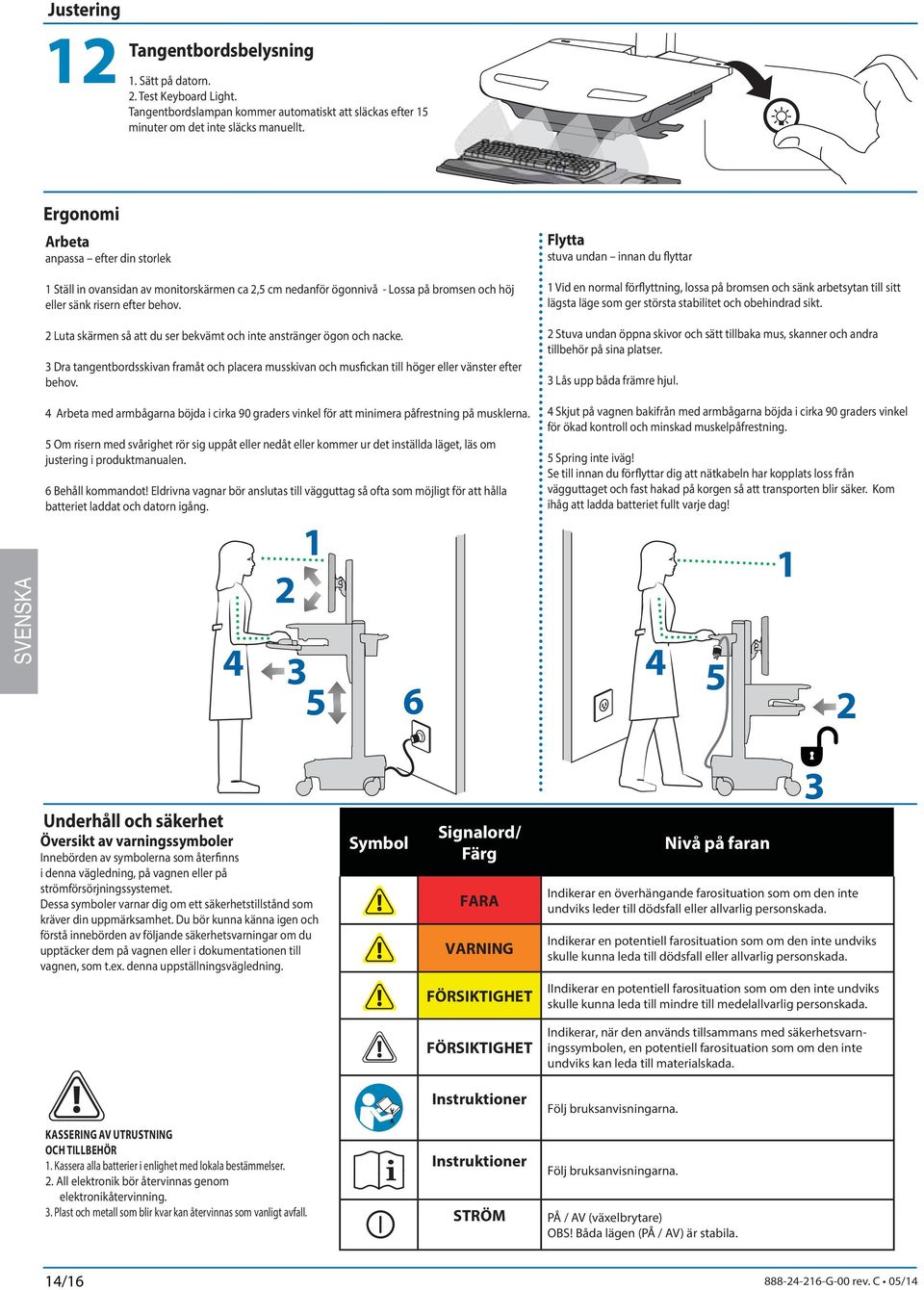 Luta skärmen så att du ser bekvämt och inte anstränger ögon och nacke. 3 Dra tangentbordsskivan framåt och placera musskivan och musfickan till höger eller vänster efter behov.