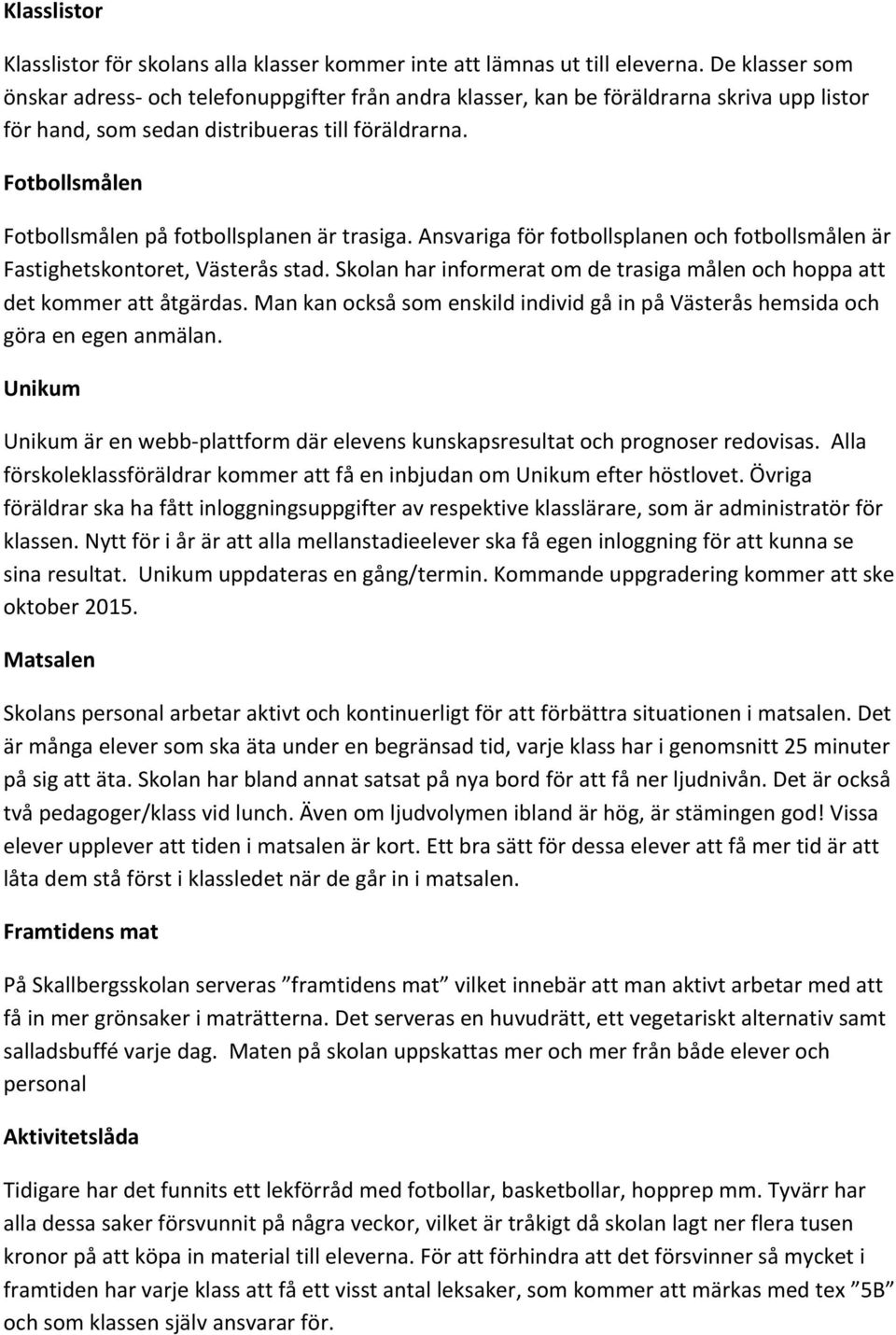 Fotbollsmålen Fotbollsmålen på fotbollsplanen är trasiga. Ansvariga för fotbollsplanen och fotbollsmålen är Fastighetskontoret, Västerås stad.