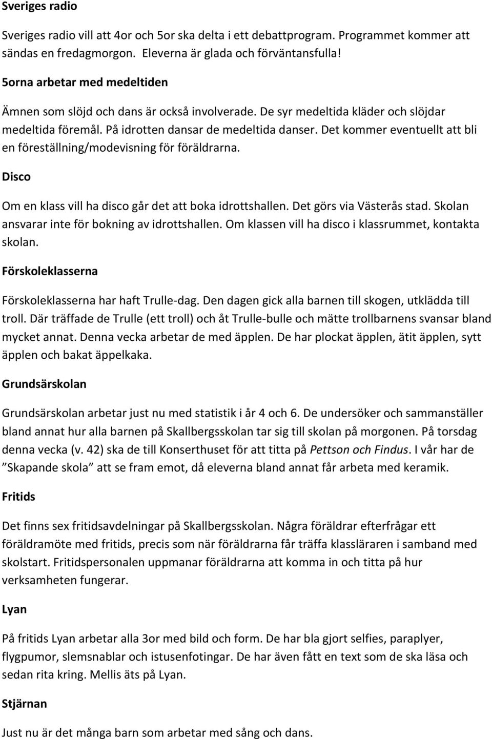 Det kommer eventuellt att bli en föreställning/modevisning för föräldrarna. Disco Om en klass vill ha disco går det att boka idrottshallen. Det görs via Västerås stad.