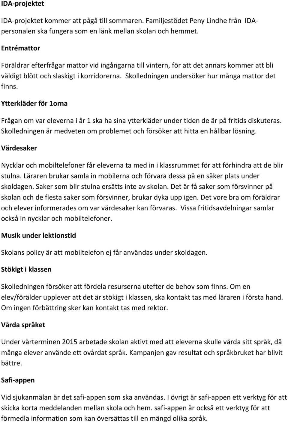 Ytterkläder för 1orna Frågan om var eleverna i år 1 ska ha sina ytterkläder under tiden de är på fritids diskuteras. Skolledningen är medveten om problemet och försöker att hitta en hållbar lösning.