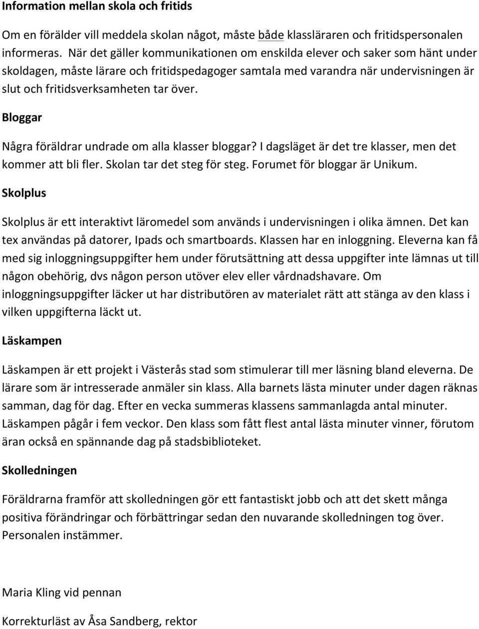 över. Bloggar Några föräldrar undrade om alla klasser bloggar? I dagsläget är det tre klasser, men det kommer att bli fler. Skolan tar det steg för steg. Forumet för bloggar är Unikum.