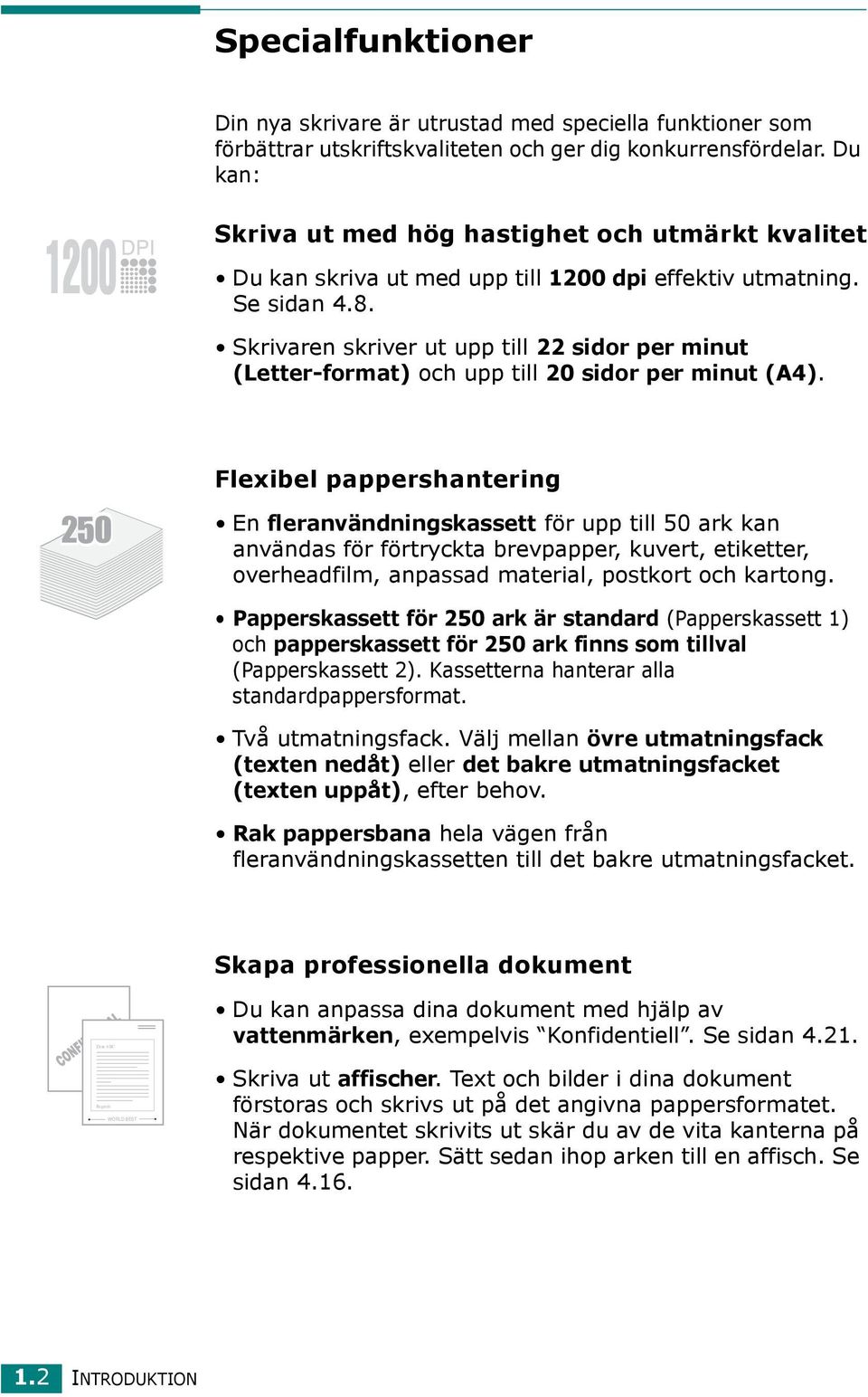 Skrivaren skriver ut upp till 22 sidor per minut (Letter-format) och upp till 20 sidor per minut (A4).