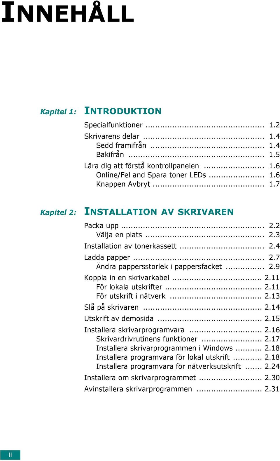 .. 2.11 För lokala utskrifter... 2.11 För utskrift i nätverk... 2.13 Slå på skrivaren... 2.14 Utskrift av demosida... 2.15 Installera skrivarprogramvara... 2.16 Skrivardrivrutinens funktioner... 2.17 Installera skrivarprogrammen i Windows.