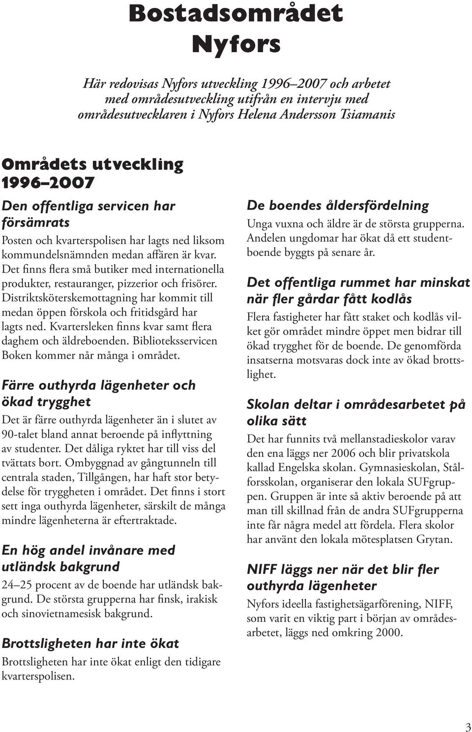 Det finns flera små butiker med internationella produkter, restauranger, pizzerior och frisörer. Distriktsköterskemottagning har kommit till medan öppen förskola och fritidsgård har lagts ned.