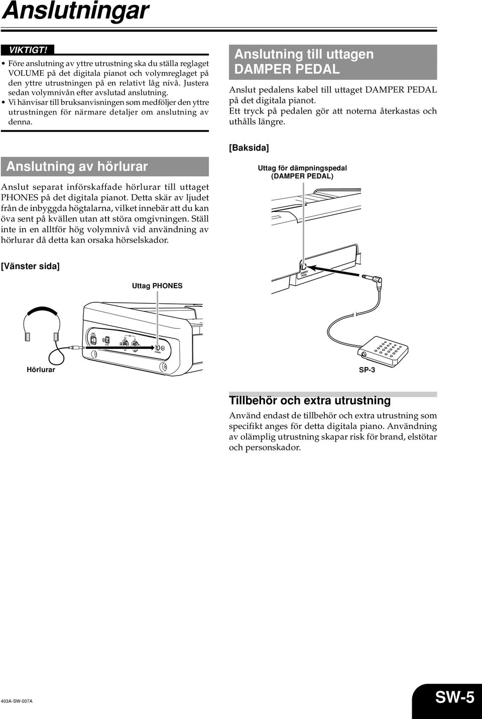 Anslutning till uttagen DAMPER PEDAL Anslut pedalens kabel till uttaget DAMPER PEDAL på det digitala pianot. Ett tryck på pedalen gör att noterna återkastas och uthålls längre.