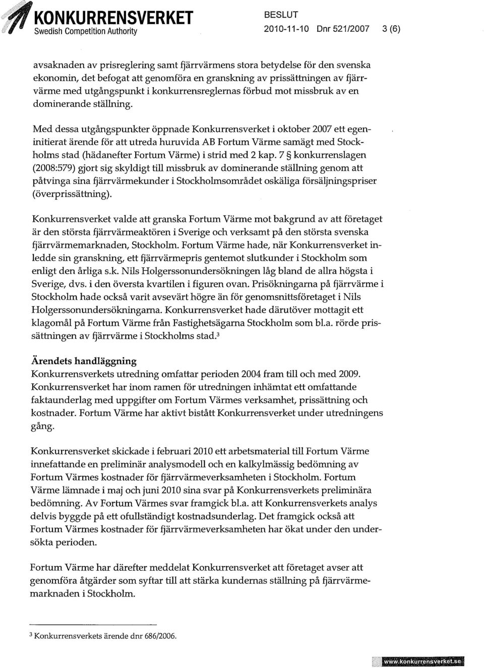Med dessa utgångspunkter öppnade Konkurrensverket i oktober 2007 ett egeninitierat ärende för att utreda huruvida AB Fortum Värme samägt med Stockholms stad (hädanefter Fortum Värme) i strid med 2