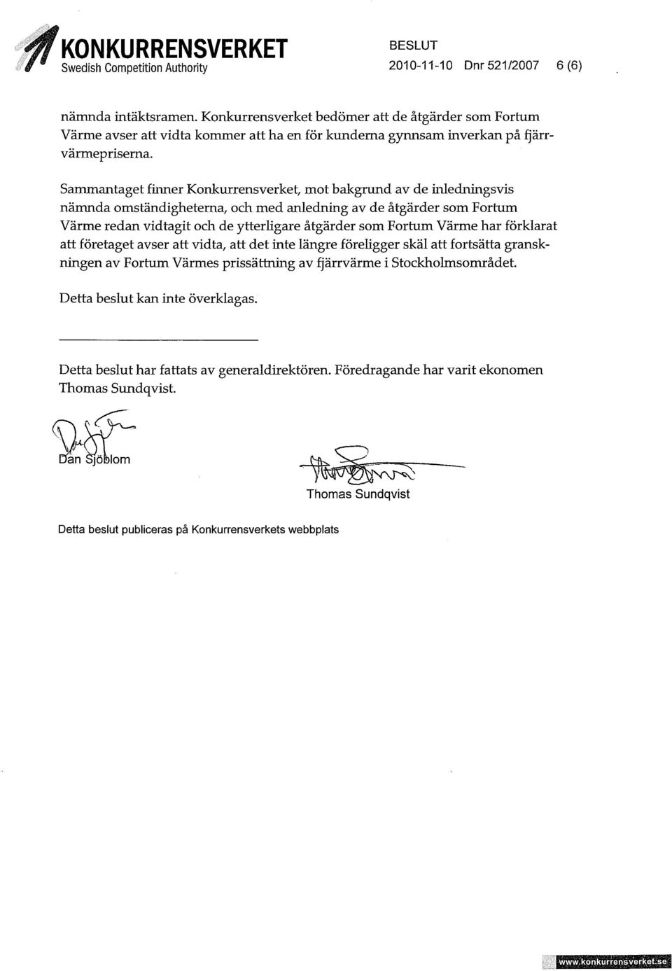 Sammantaget finner Konkurrensverket, mot bakgrund av de inledningsvis nämnda omständigheterna, och med anledning av de åtgärder som Forrum Värme redan vidtagit och de ytterligare åtgärder som Fortum