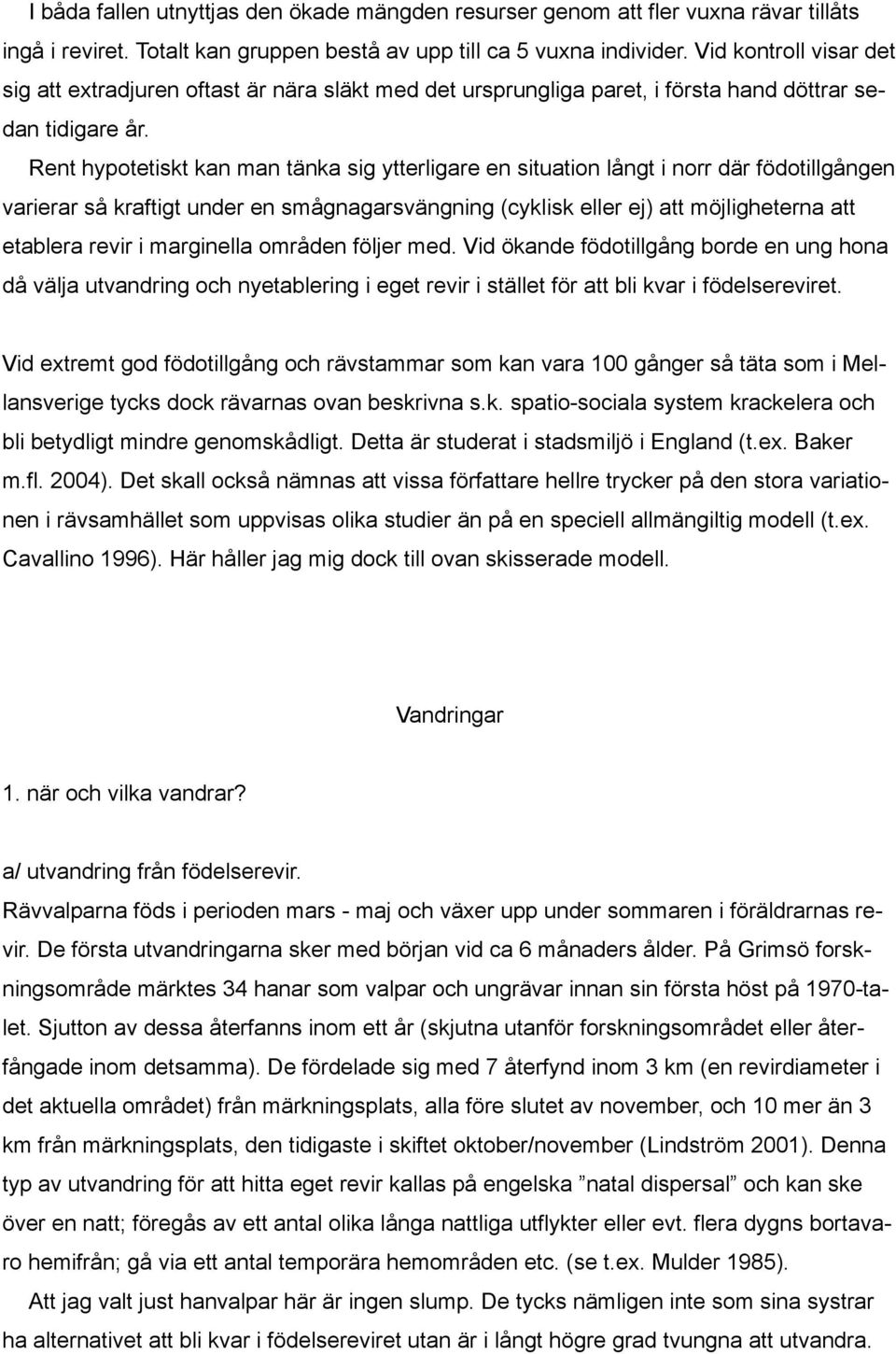 Rent hypotetiskt kan man tänka sig ytterligare en situation långt i norr där födotillgången varierar så kraftigt under en smågnagarsvängning (cyklisk eller ej) att möjligheterna att etablera revir i