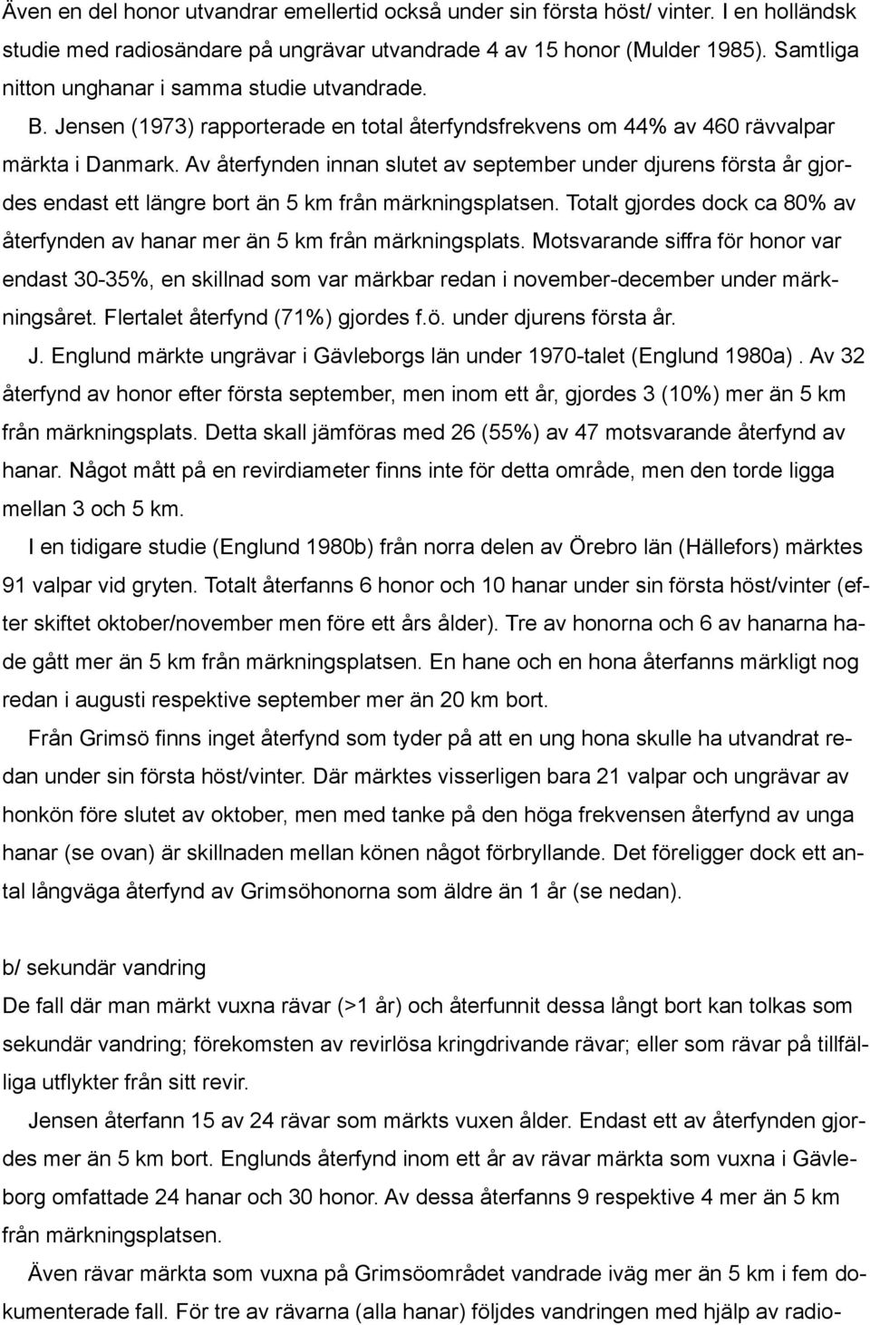 Av återfynden innan slutet av september under djurens första år gjordes endast ett längre bort än 5 km från märkningsplatsen.