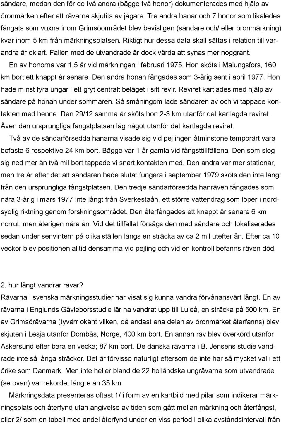 Riktigt hur dessa data skall sättas i relation till varandra är oklart. Fallen med de utvandrade är dock värda att synas mer noggrant. En av honorna var 1,5 år vid märkningen i februari 1975.