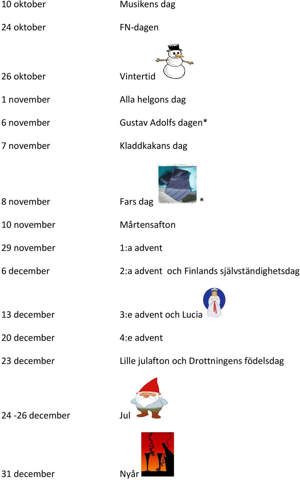 november 1:a advent 6 december 2:a advent och Finlands självständighetsdag 13 december 3:e advent och