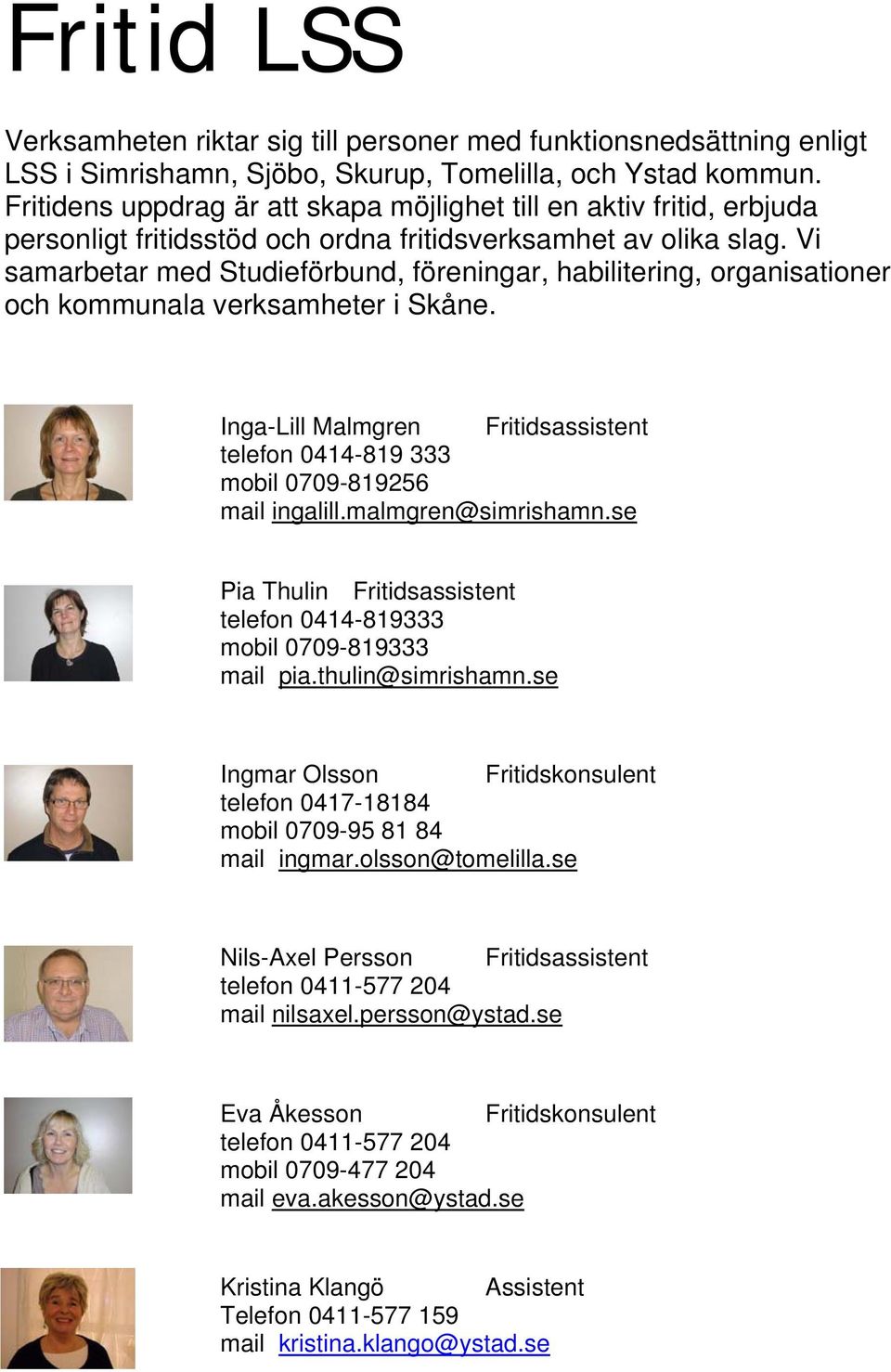 Vi samarbetar med Studieförbund, föreningar, habilitering, organisationer och kommunala verksamheter i Skåne. Inga-Lill Malmgren Fritidsassistent telefon 0414-819 333 mobil 0709-819256 mail ingalill.