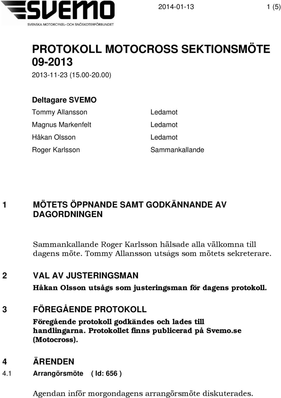 Sammankallande Roger Karlsson hälsade alla välkomna till dagens möte. Tommy Allansson utsågs som mötets sekreterare.