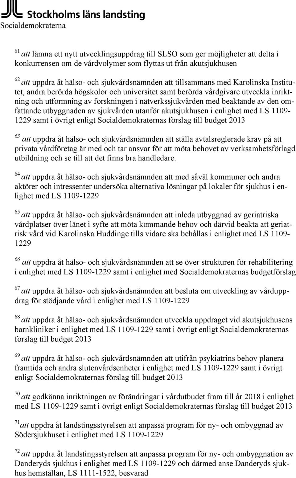 beaktande av den omfattande utbyggnaden av sjukvården utanför akutsjukhusen i enlighet med LS 1109-1229 samt i övrigt enligt Socialdemokraternas förslag till budget 2013 63 att uppdra åt hälso- och