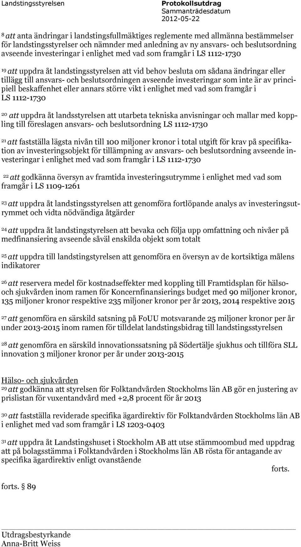 till ansvars- och beslutsordningen avseende investeringar som inte är av principiell beskaffenhet eller annars större vikt i enlighet med vad som framgår i LS 1112-1730 20 att uppdra åt