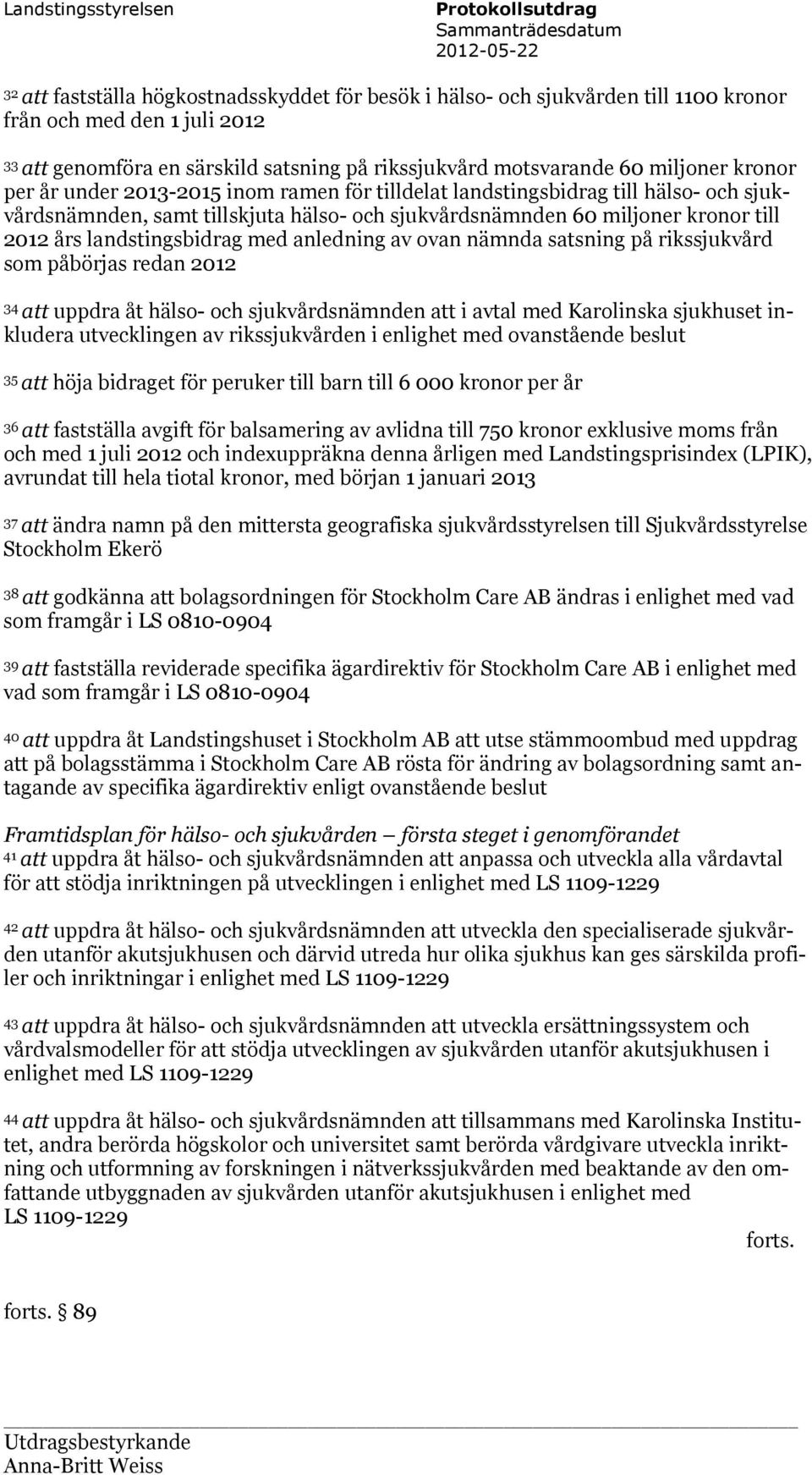 sjukvårdsnämnden 60 miljoner kronor till 2012 års landstingsbidrag med anledning av ovan nämnda satsning på rikssjukvård som påbörjas redan 2012 34 att uppdra åt hälso- och sjukvårdsnämnden att i