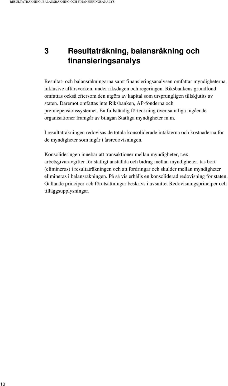 Däremot omfattas inte Riksbanken, AP-fonderna och premiepensionssystemet. En fullständig förteckning över samtliga ingående organisationer framgår av bilagan Statliga myndigheter m.m. I resultaträkningen redovisas de totala konsoliderade intäkterna och kostnaderna för de myndigheter som ingår i årsredovisningen.