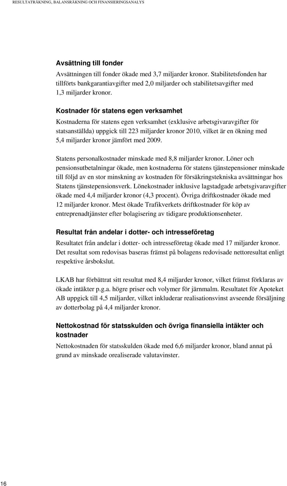 Kostnader för statens egen verksamhet Kostnaderna för statens egen verksamhet (exklusive arbetsgivaravgifter för statsanställda) uppgick till 223 miljarder kronor 2010, vilket är en ökning med 5,4