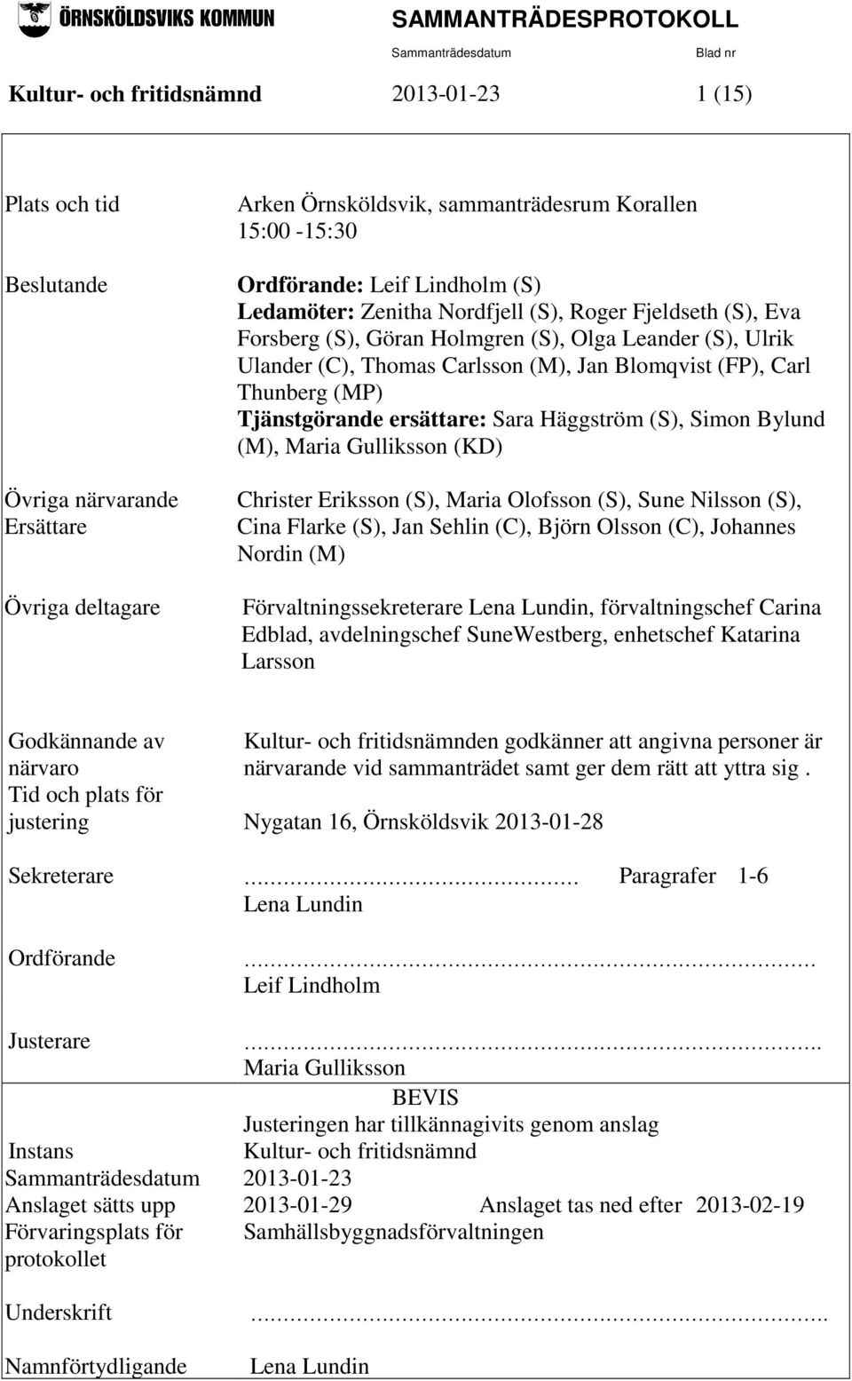 Tjänstgörande ersättare: Sara Häggström (S), Simon Bylund (M), Maria Gulliksson (KD) Christer Eriksson (S), Maria Olofsson (S), Sune Nilsson (S), Cina Flarke (S), Jan Sehlin (C), Björn Olsson (C),