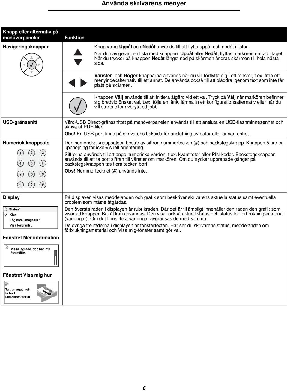 Vänster- och Höger-knapparna används när du vill förflytta dig i ett fönster, t.ex. från ett menyindexalternativ till ett annat.