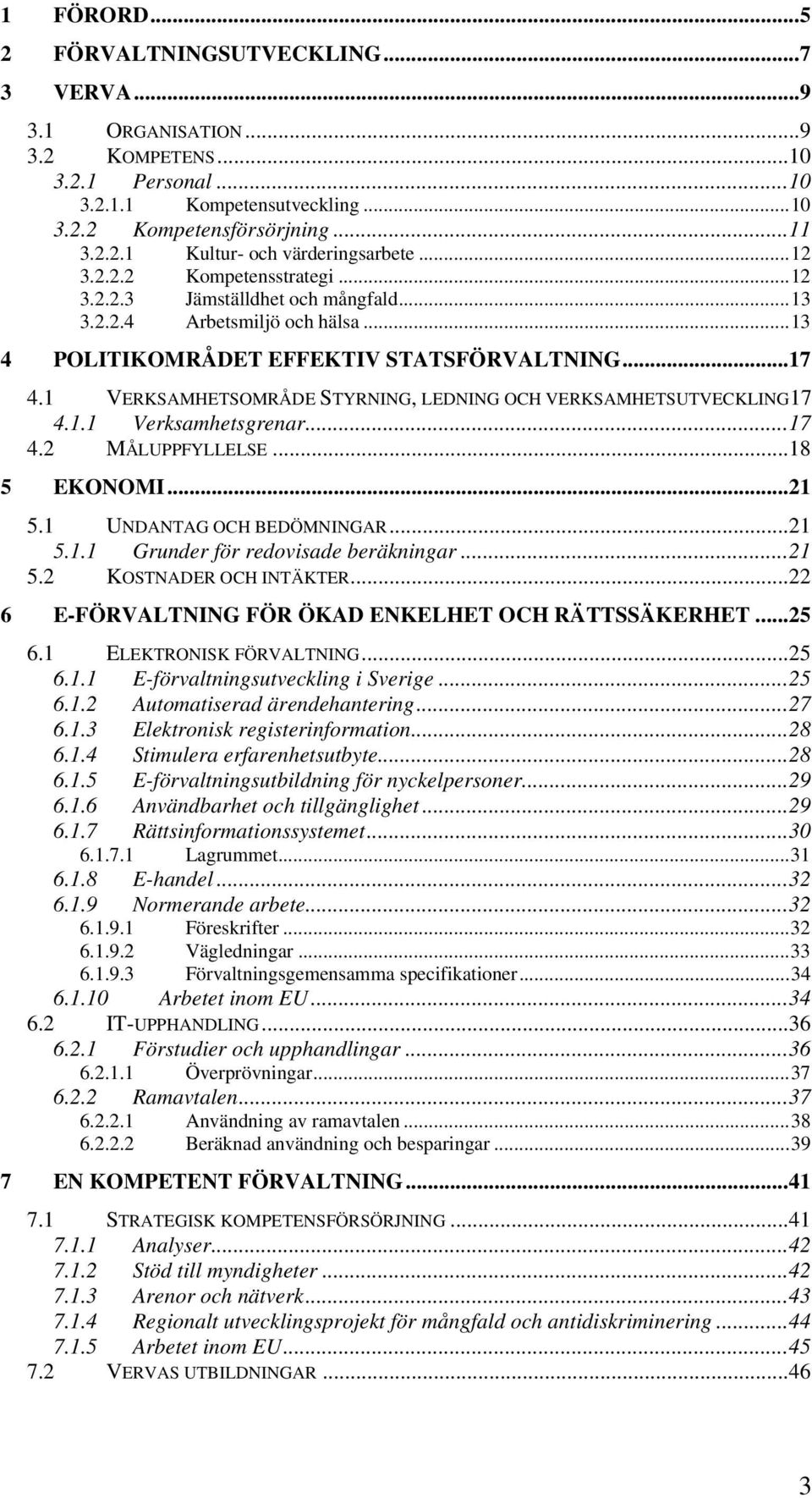 1 VERKSAMHETSOMRÅDE STYRNING, LEDNING OCH VERKSAMHETSUTVECKLING17 4.1.1 Verksamhetsgrenar...17 4.2 MÅLUPPFYLLELSE...18 5 EKONOMI...21 5.1 UNDANTAG OCH BEDÖMNINGAR...21 5.1.1 Grunder för redovisade beräkningar.